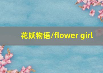 花妖物语/flower girl